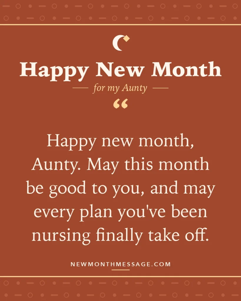 Happy new month card for my Aunty: "Happy new month, Aunty. May this month be good to you, and may every plan you've been nursing finally take off."