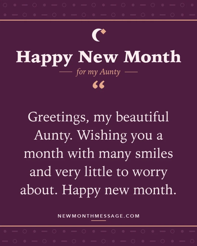 Happy new month card for my Aunty: "Greetings, my beautiful Aunty. Wishing you a month with many smiles and very little to worry about. Happy new month."
