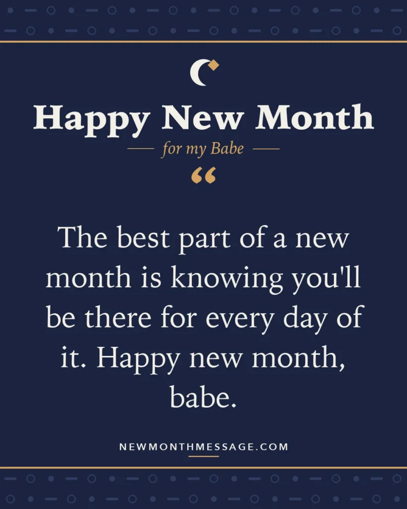 Happy new month card for my Babe: "The best part of a new month is knowing you'll be there for every day of it. Happy new month, babe."