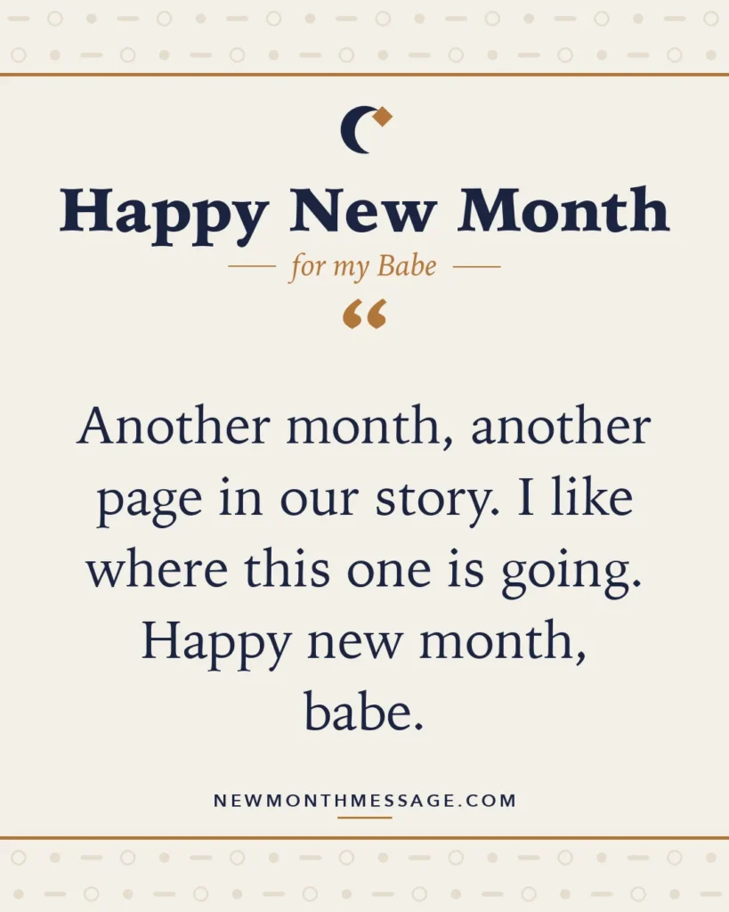 Happy new month card for my Babe: "Another month, another page in our story. I like where this one is going. Happy new month, babe."