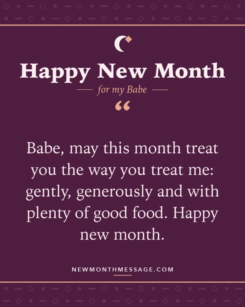 Happy new month card for my Babe: "Babe, may this month treat you the way you treat me: gently, generously and with plenty of good food. Happy new month."