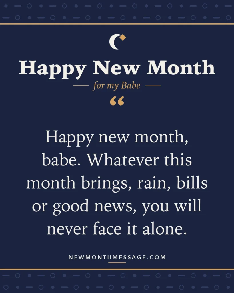 Happy new month card for my Babe: "Happy new month, babe. Whatever this month brings, rain, bills or good news, you will never face it alone."