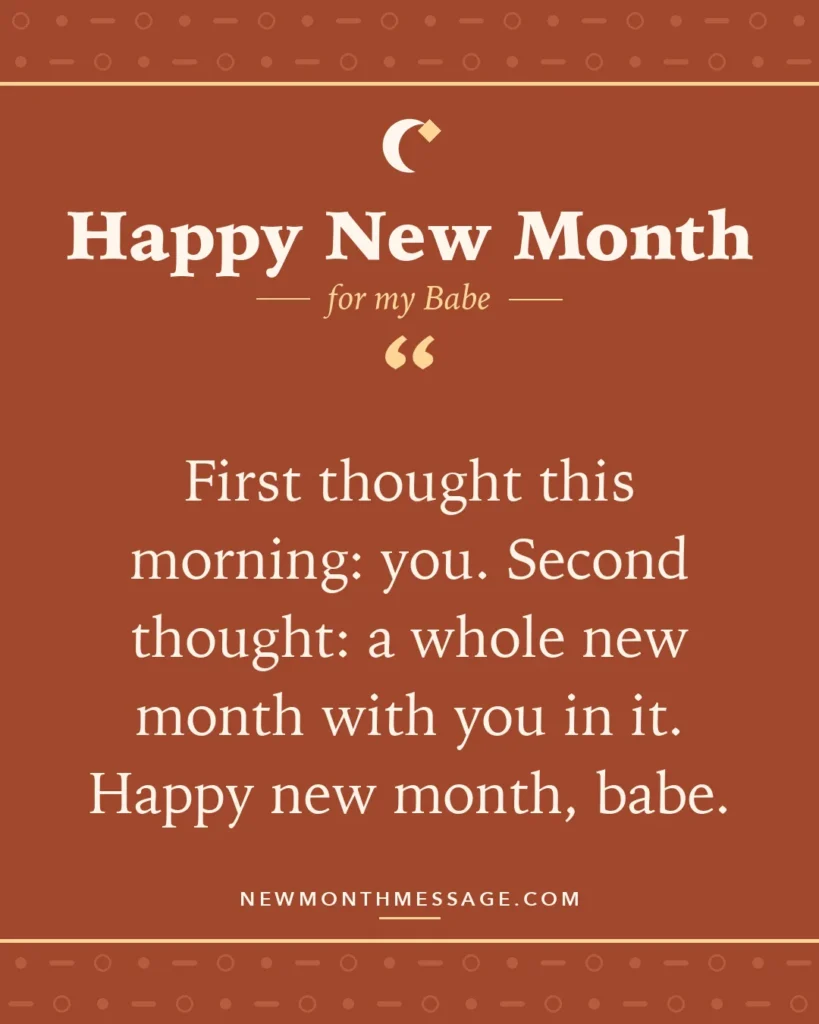 Happy new month card for my Babe: "First thought this morning: you. Second thought: a whole new month with you in it. Happy new month, babe."