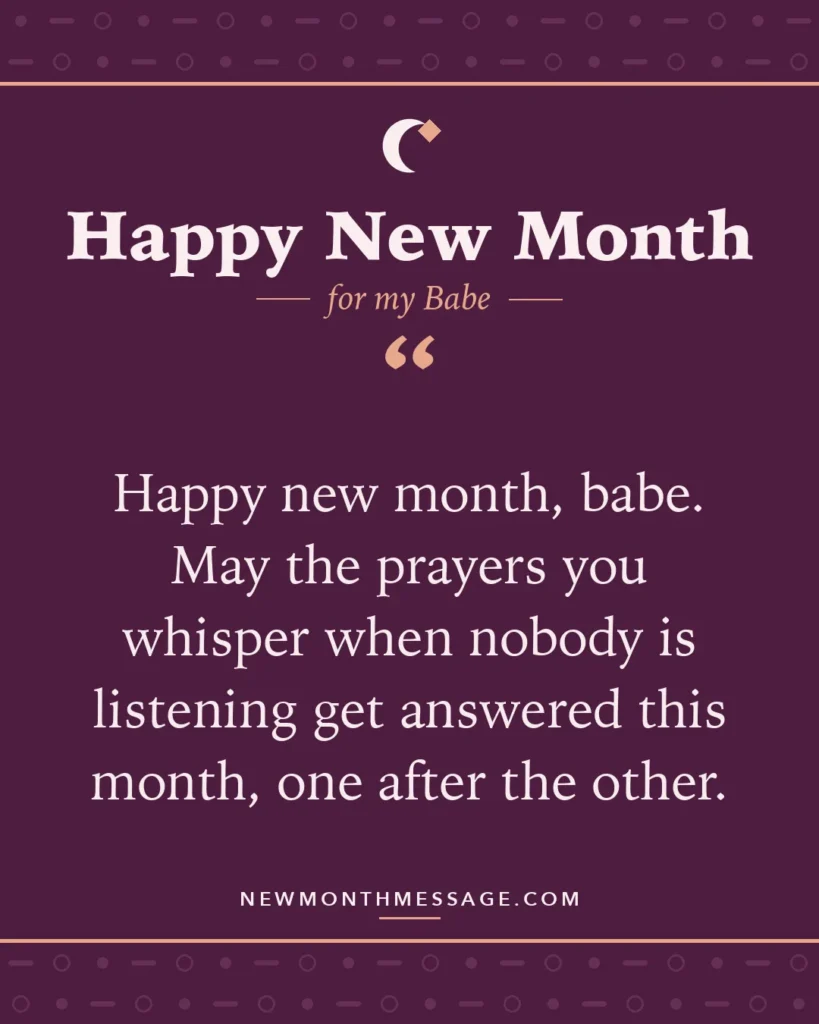 Happy new month card for my Babe: "Happy new month, babe. May the prayers you whisper when nobody is listening get answered this month, one after the…"