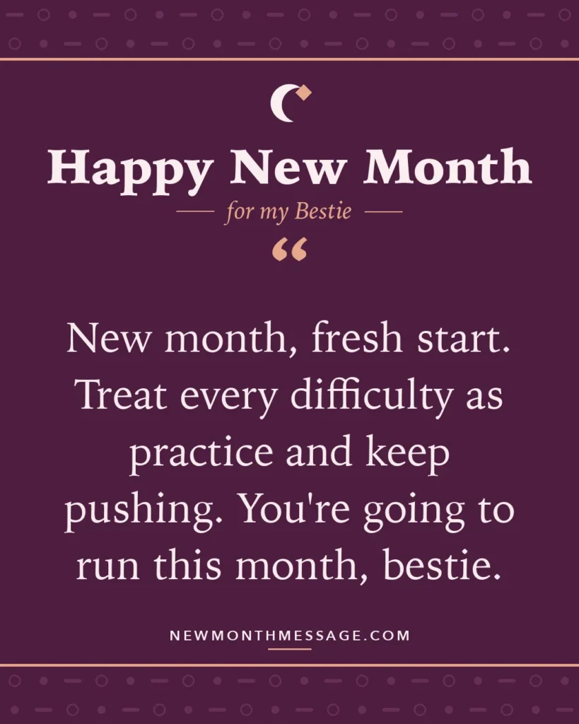 Happy new month card for my Bestie: "New month, fresh start. Treat every difficulty as practice and keep pushing. You're going to run this month, bestie."