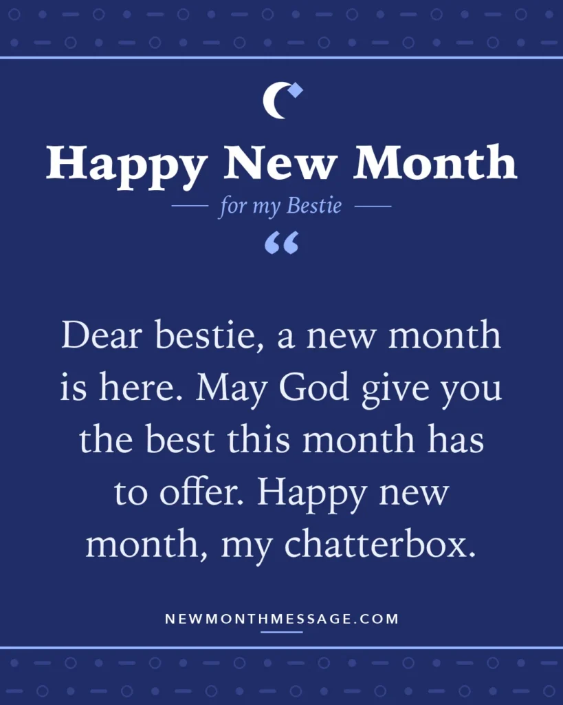 Happy new month card for my Bestie: "Dear bestie, a new month is here. May God give you the best this month has to offer. Happy new month, my chatterbox."