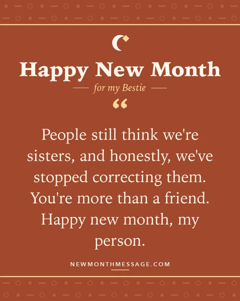 Happy new month card for my Bestie: "People still think we're sisters, and honestly, we've stopped correcting them. You're more than a friend. Happy new…"