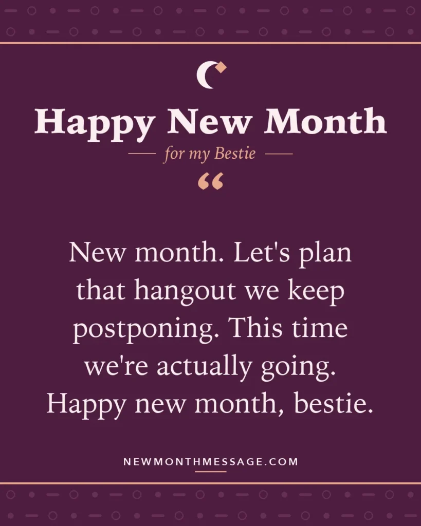 Happy new month card for my Bestie: "New month. Let's plan that hangout we keep postponing. This time we're actually going. Happy new month, bestie."