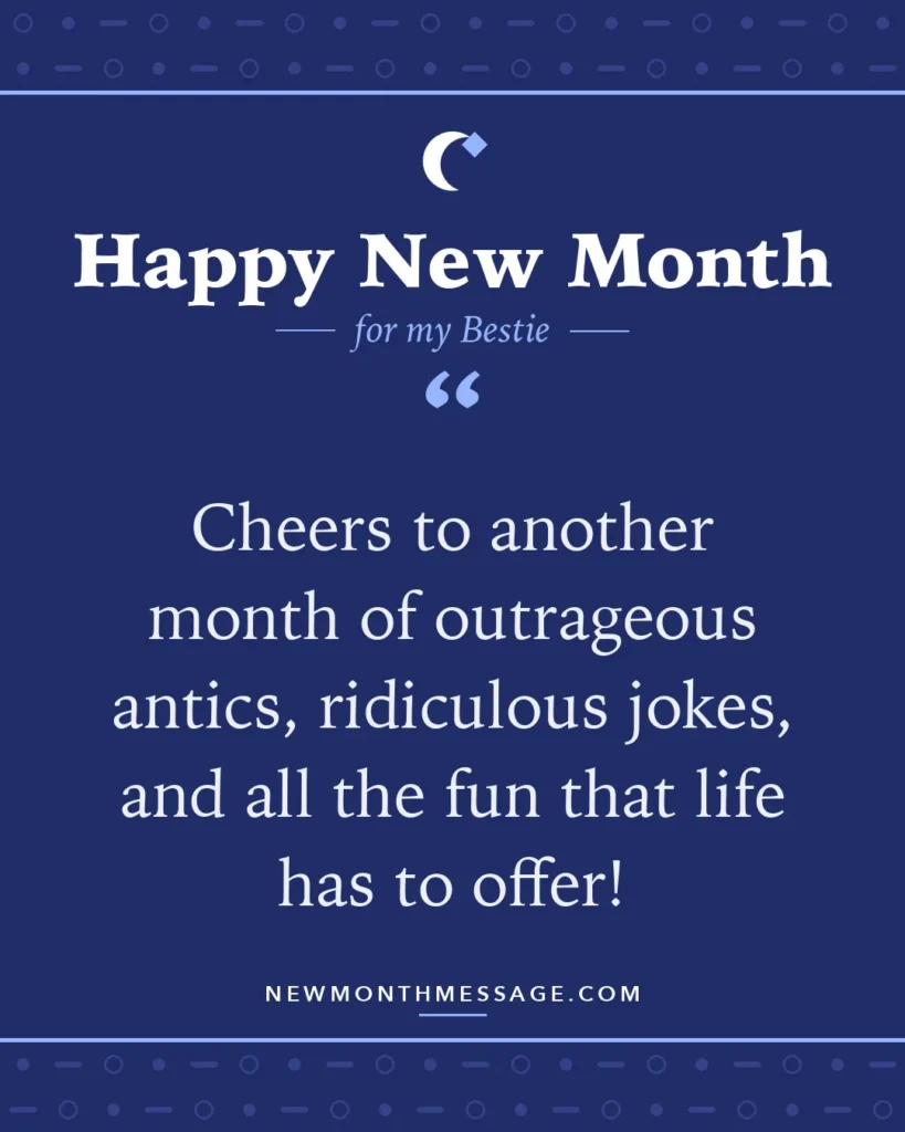 Happy new month card for my Bestie: "Cheers to another month of outrageous antics, ridiculous jokes, and all the fun that life has to offer!"