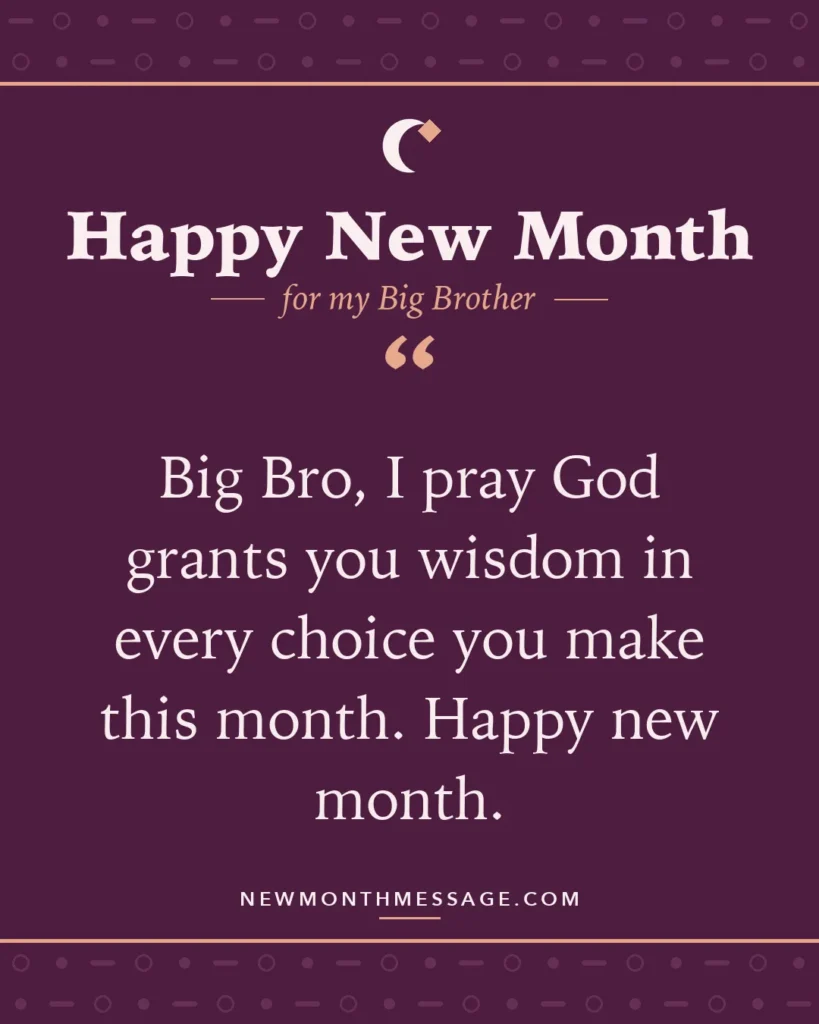 Happy new month card for my Big Brother: "Big Bro, I pray God grants you wisdom in every choice you make this month. Happy new month."