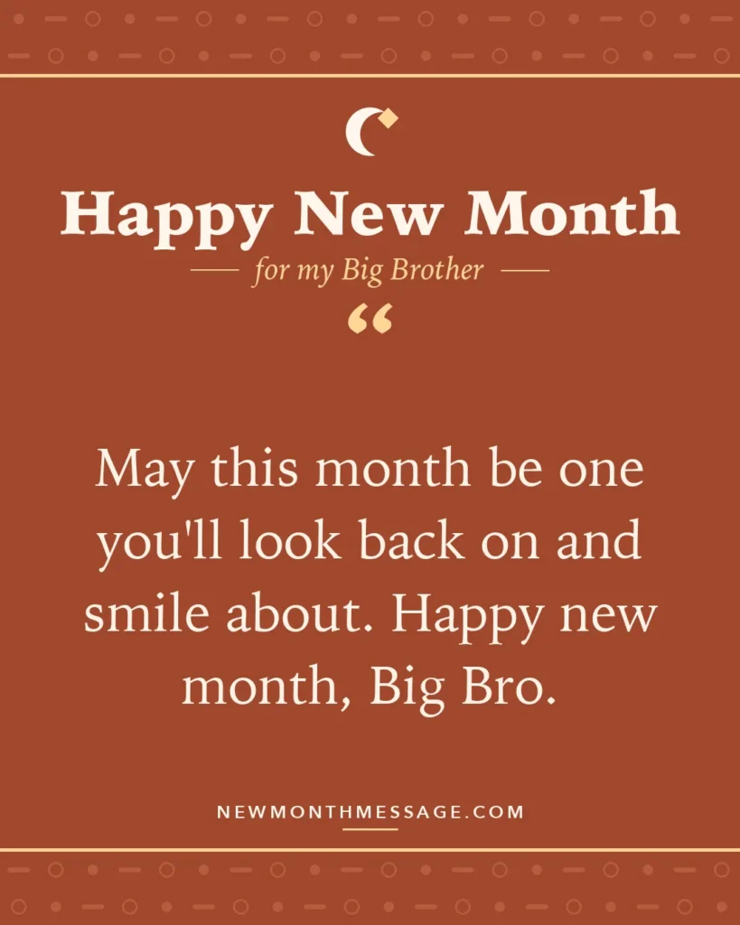 Happy new month card for my Big Brother: "May this month be one you'll look back on and smile about. Happy new month, Big Bro."