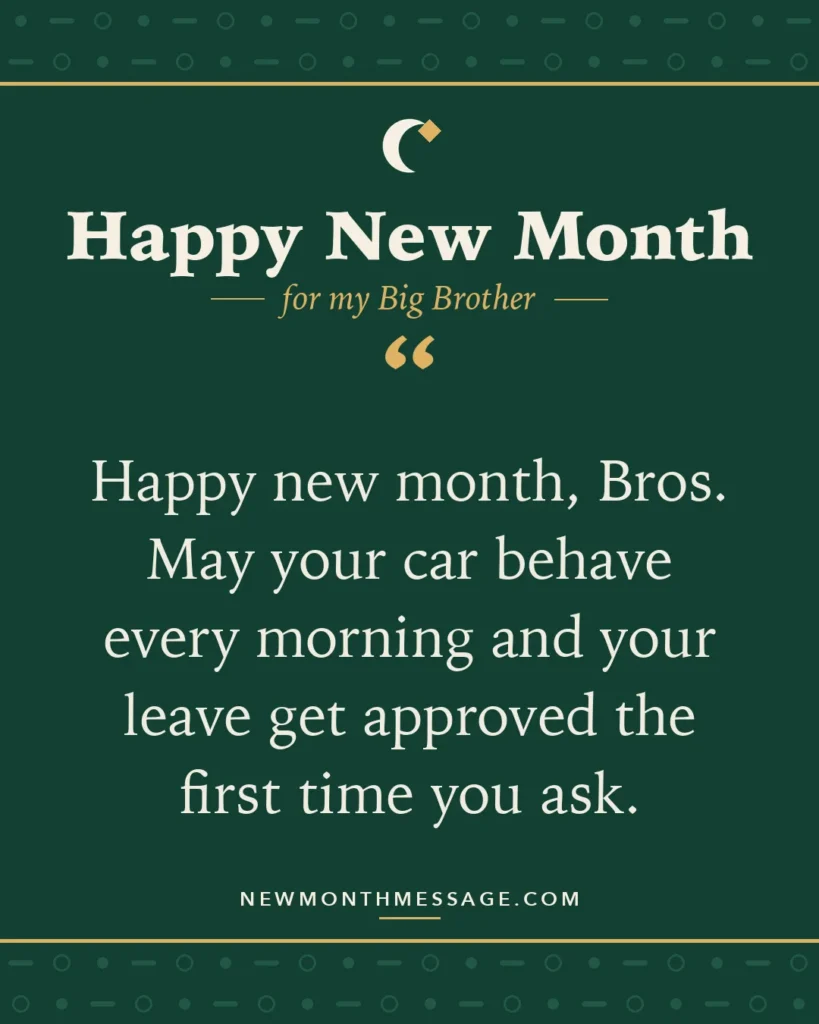 Happy new month card for my Big Brother: "Happy new month, Bros. May your car behave every morning and your leave get approved the first time you ask."