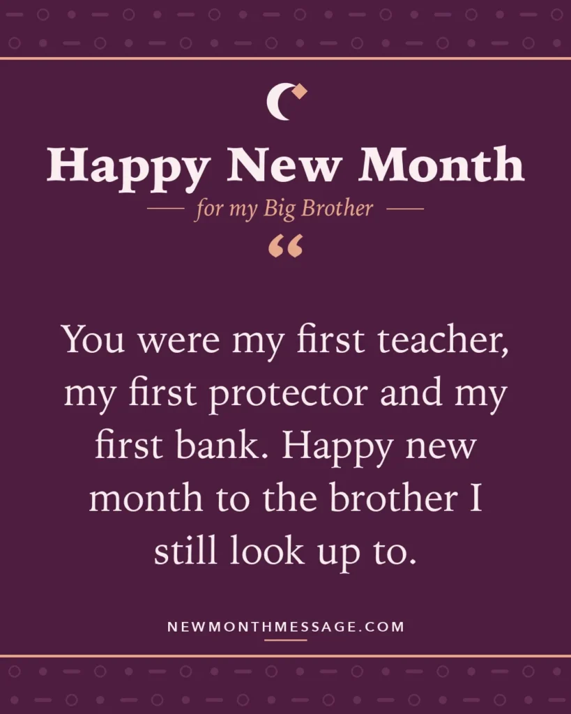 Happy new month card for my Big Brother: "You were my first teacher, my first protector and my first bank. Happy new month to the brother I still look up to."