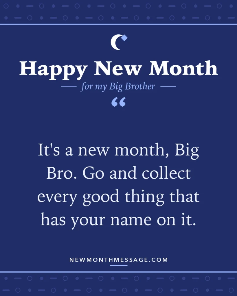 Happy new month card for my Big Brother: "It's a new month, Big Bro. Go and collect every good thing that has your name on it."