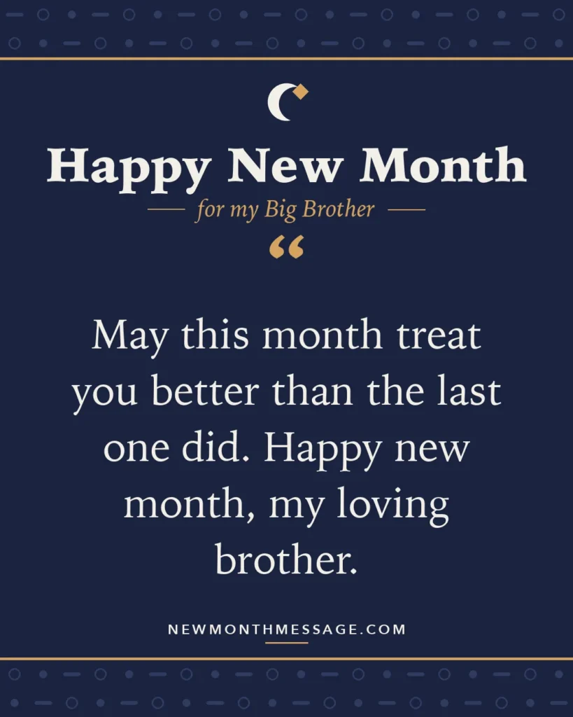 Happy new month card for my Big Brother: "May this month treat you better than the last one did. Happy new month, my loving brother."