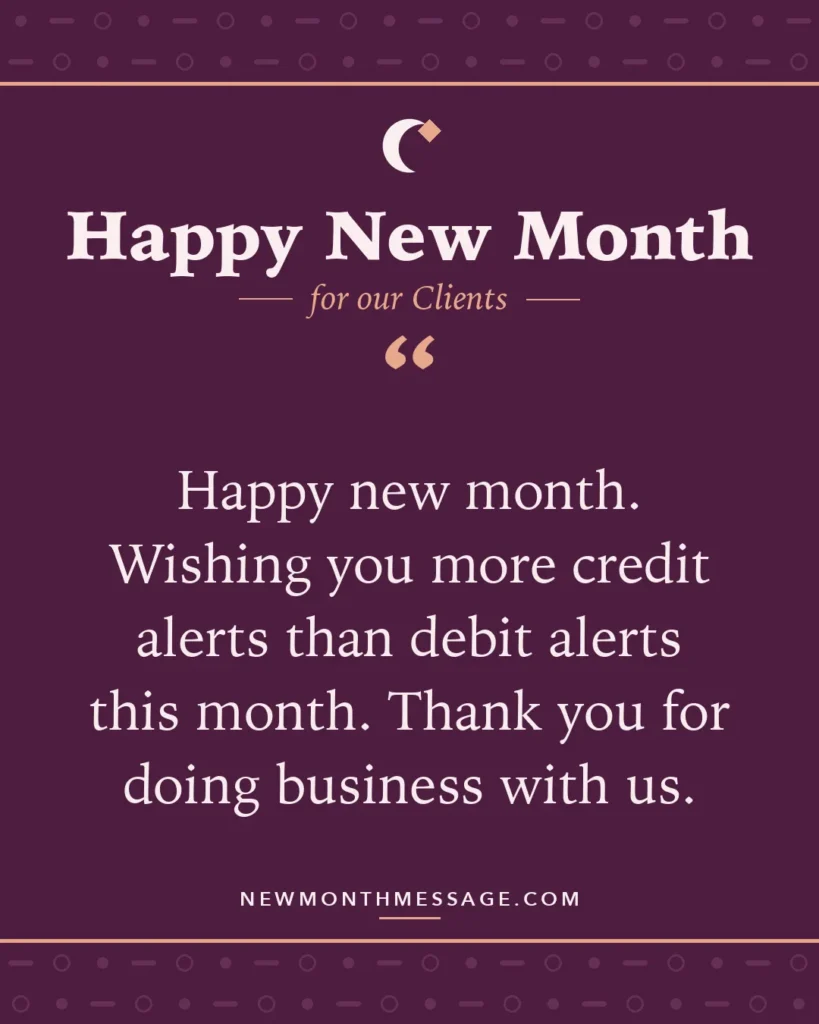 Happy new month card for our Clients: "Happy new month. Wishing you more credit alerts than debit alerts this month. Thank you for doing business with us."