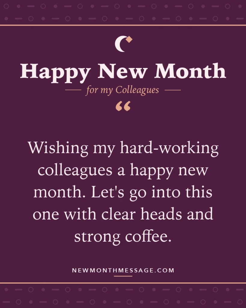 Happy new month card for my Colleagues: "Wishing my hard-working colleagues a happy new month. Let's go into this one with clear heads and strong coffee."