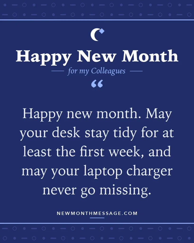 Happy new month card for my Colleagues: "Happy new month. May your desk stay tidy for at least the first week, and may your laptop charger never go missing."