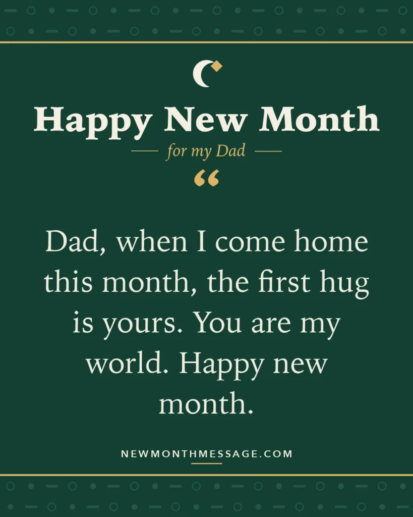Happy new month card for my Dad: "Dad, when I come home this month, the first hug is yours. You are my world. Happy new month."
