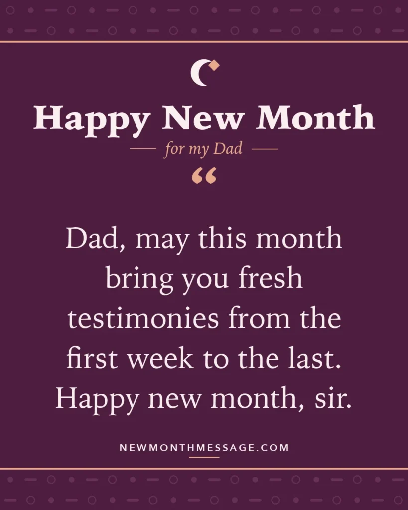 Happy new month card for my Dad: "Dad, may this month bring you fresh testimonies from the first week to the last. Happy new month, sir."