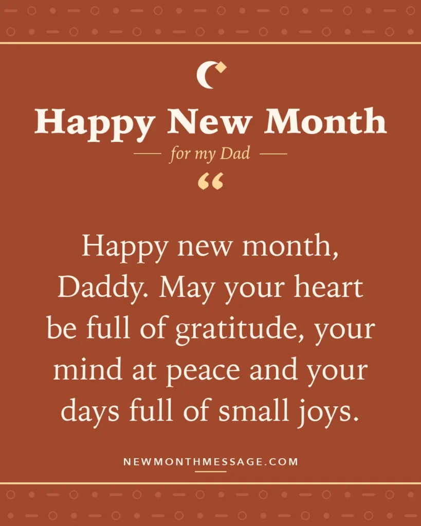 Happy new month card for my Dad: "Happy new month, Daddy. May your heart be full of gratitude, your mind at peace and your days full of small joys."