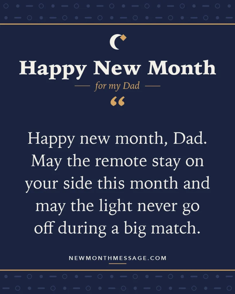 Happy new month card for my Dad: "Happy new month, Dad. May the remote stay on your side this month and may the light never go off during a big match."