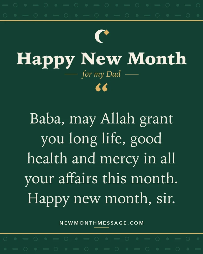 Happy new month card for my Dad: "Baba, may Allah grant you long life, good health and mercy in all your affairs this month. Happy new month, sir."