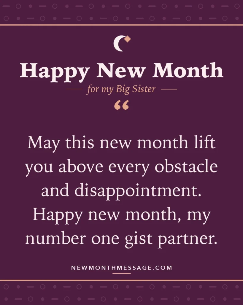 Happy new month card for my Big Sister: "May this new month lift you above every obstacle and disappointment. Happy new month, my number one gist partner."
