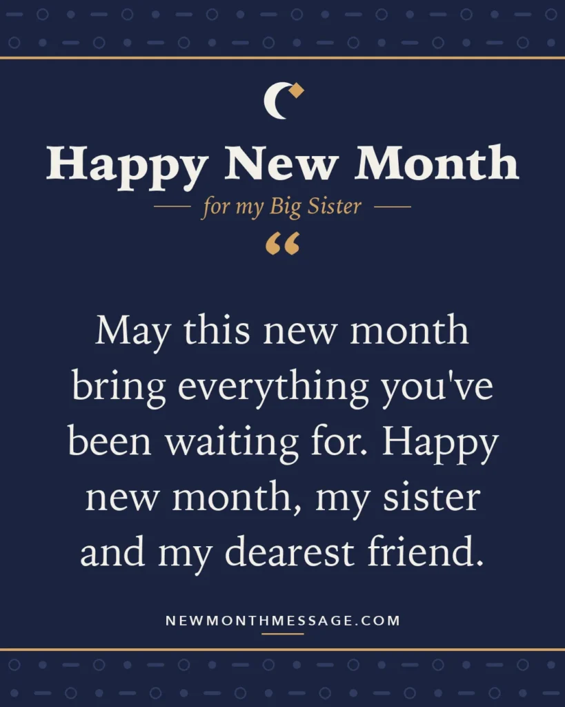 Happy new month card for my Big Sister: "May this new month bring everything you've been waiting for. Happy new month, my sister and my dearest friend."