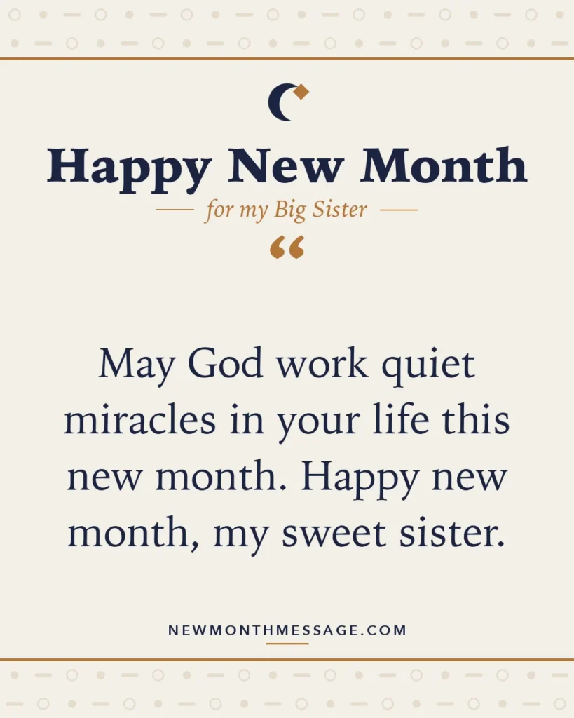 Happy new month card for my Big Sister: "May God work quiet miracles in your life this new month. Happy new month, my sweet sister."