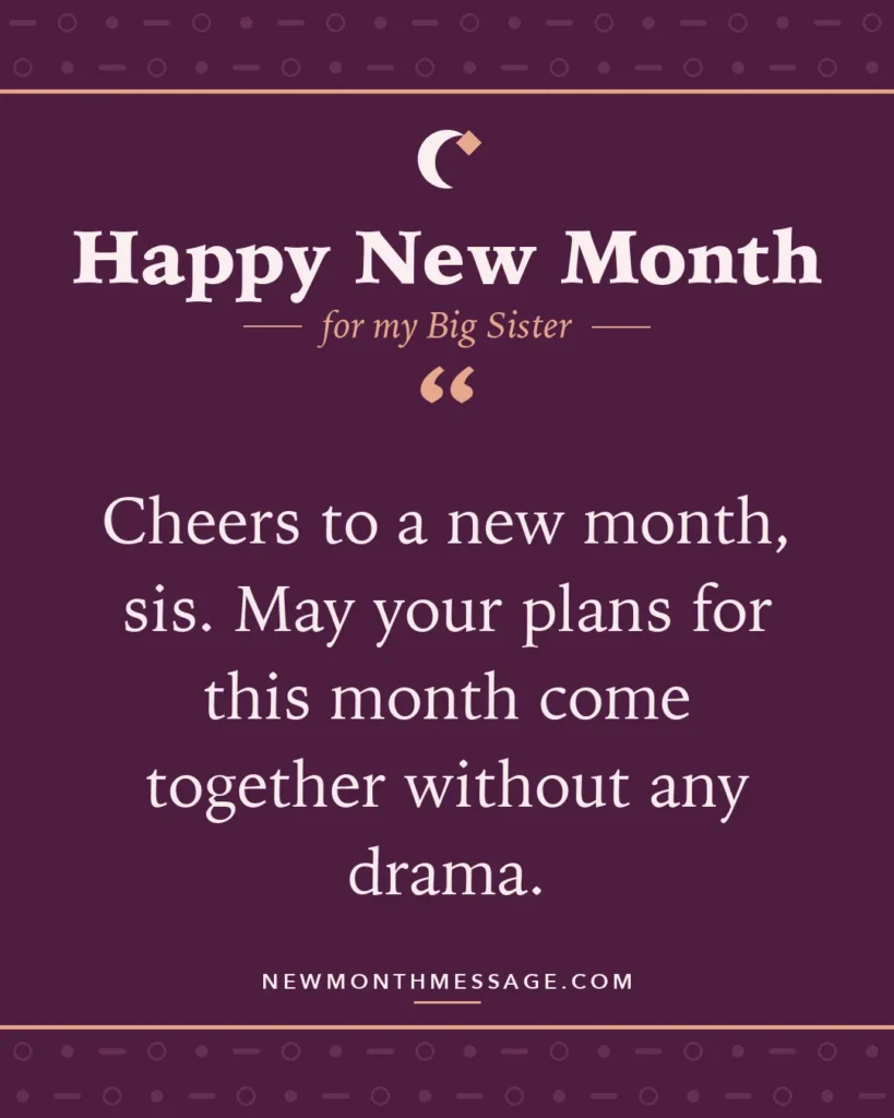 Happy new month card for my Big Sister: "Cheers to a new month, sis. May your plans for this month come together without any drama."