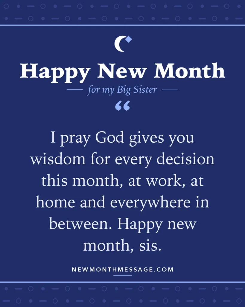 Happy new month card for my Big Sister: "I pray God gives you wisdom for every decision this month, at work, at home and everywhere in between. Happy new…"