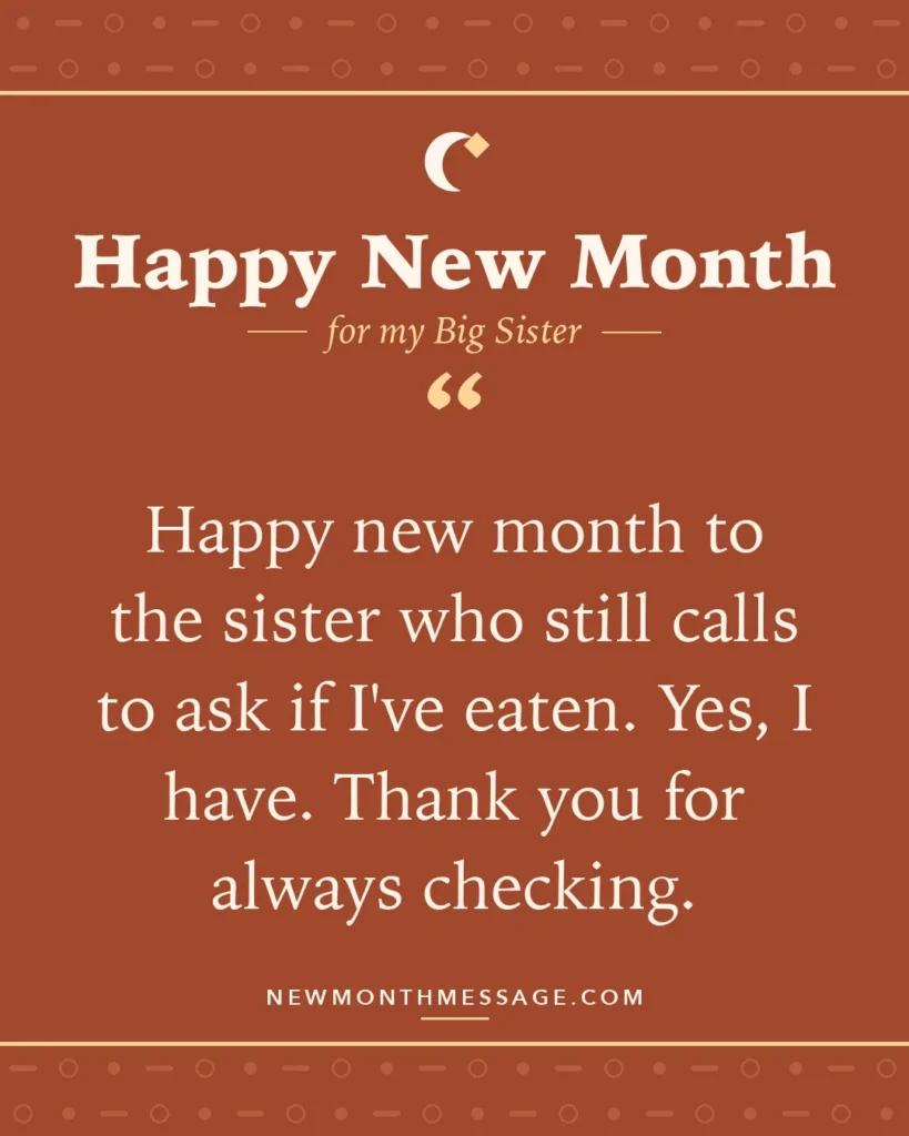 Happy new month card for my Big Sister: "Happy new month to the sister who still calls to ask if I've eaten. Yes, I have. Thank you for always checking."