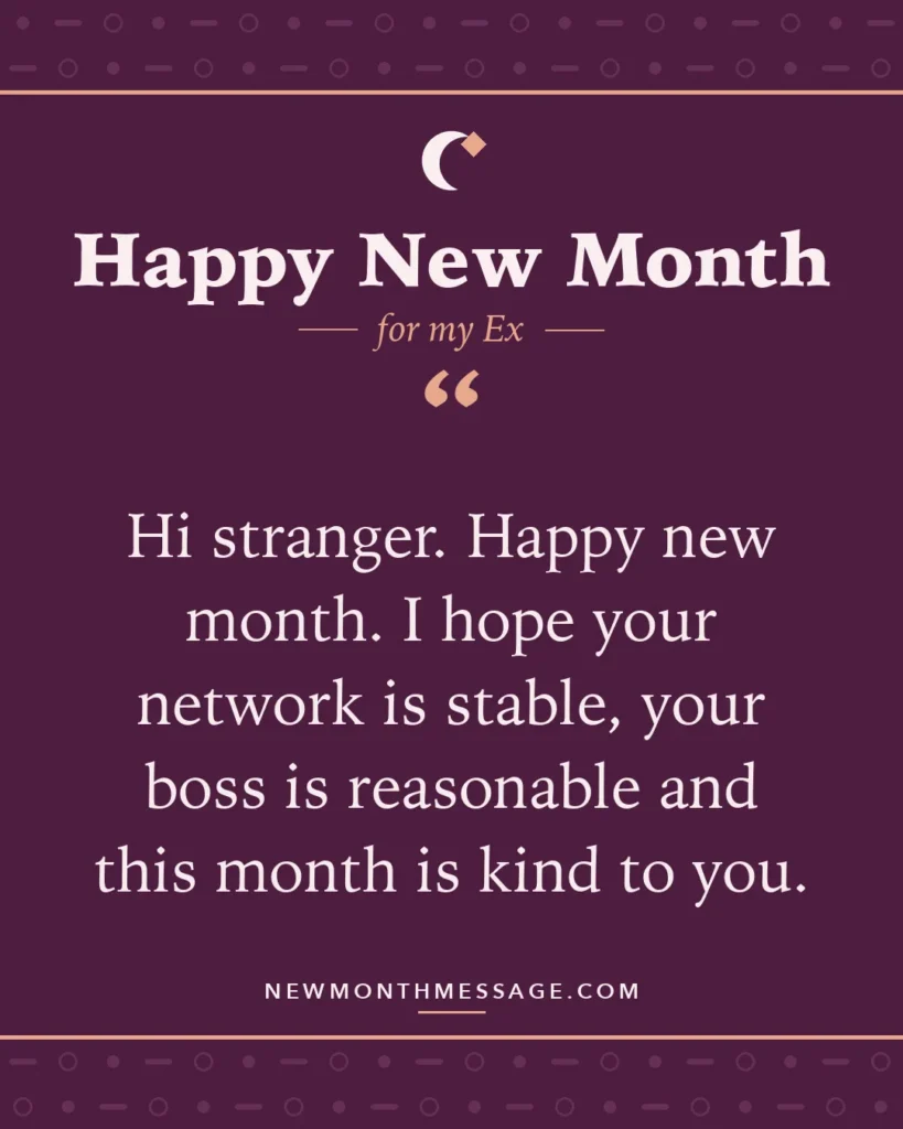 Happy new month card for my Ex: "Hi stranger. Happy new month. I hope your network is stable, your boss is reasonable and this month is kind to you."