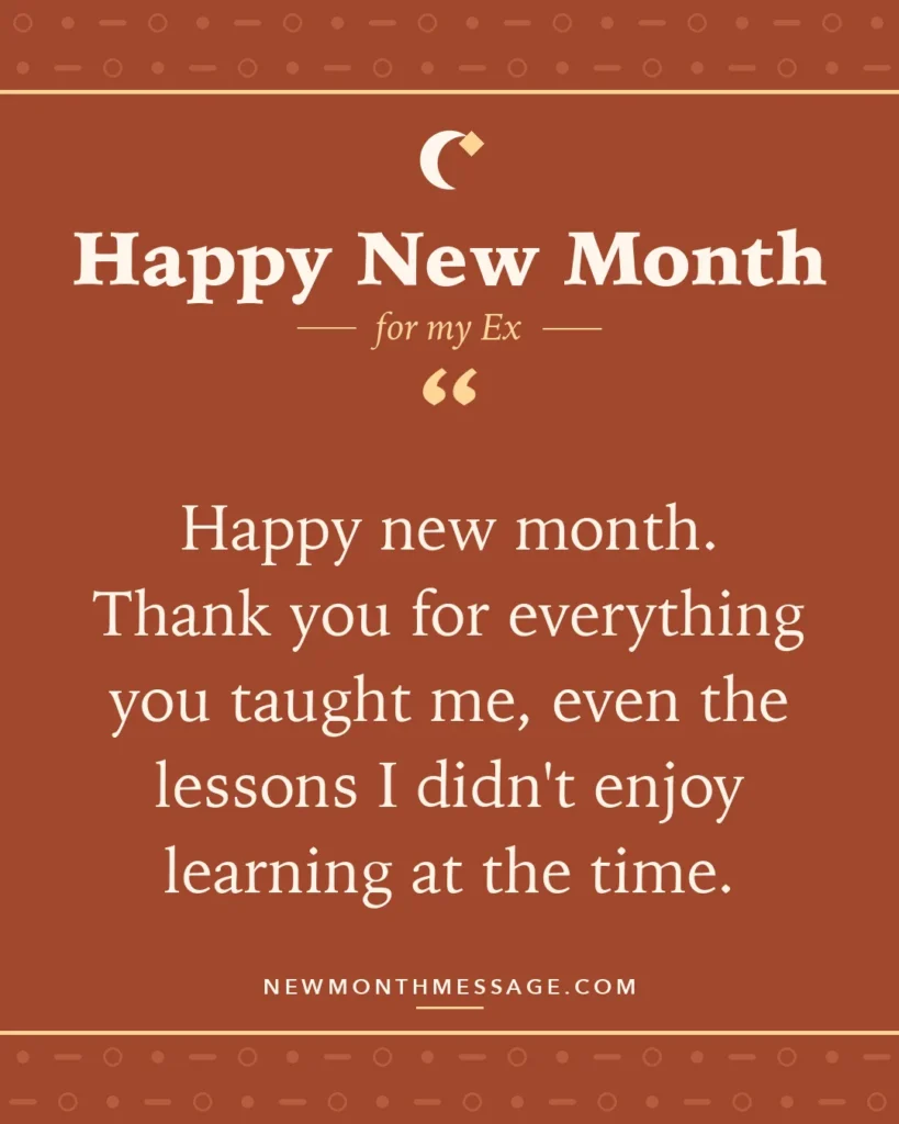 Happy new month card for my Ex: "Happy new month. Thank you for everything you taught me, even the lessons I didn't enjoy learning at the time."