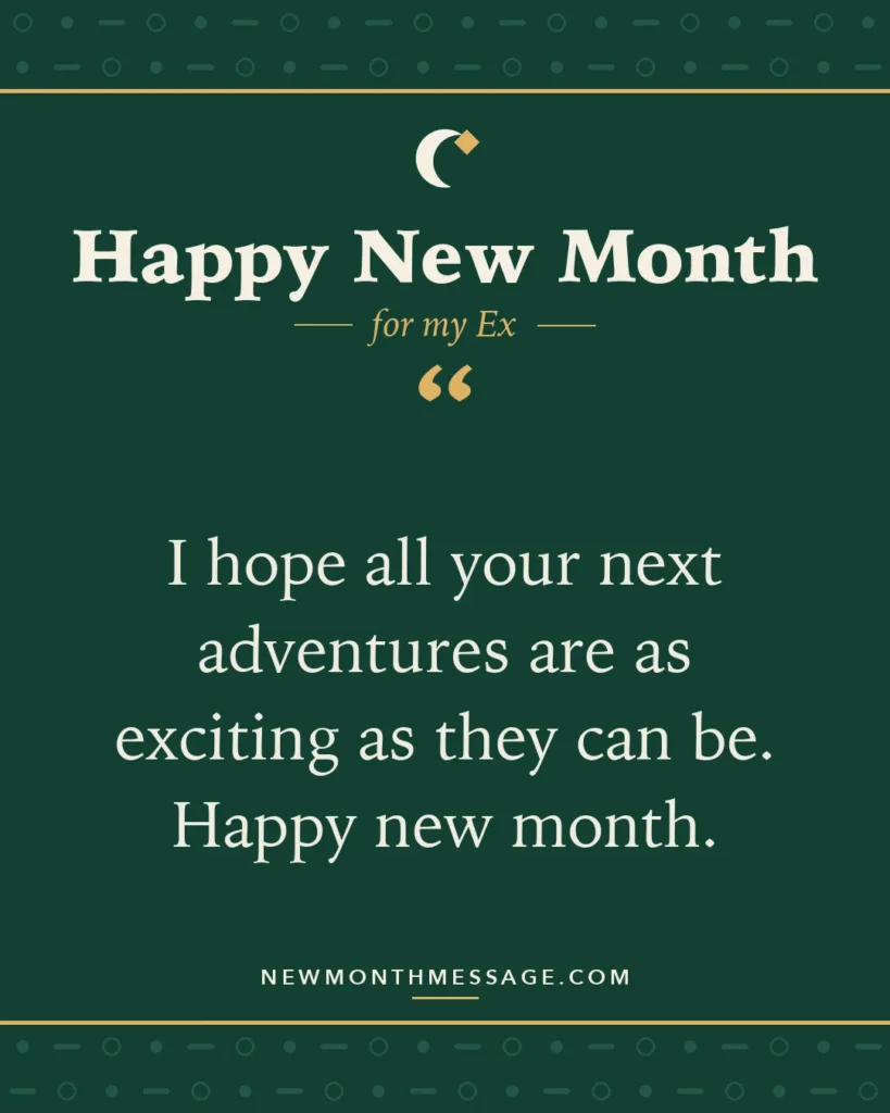 Happy new month card for my Ex: "I hope all your next adventures are as exciting as they can be. Happy new month."