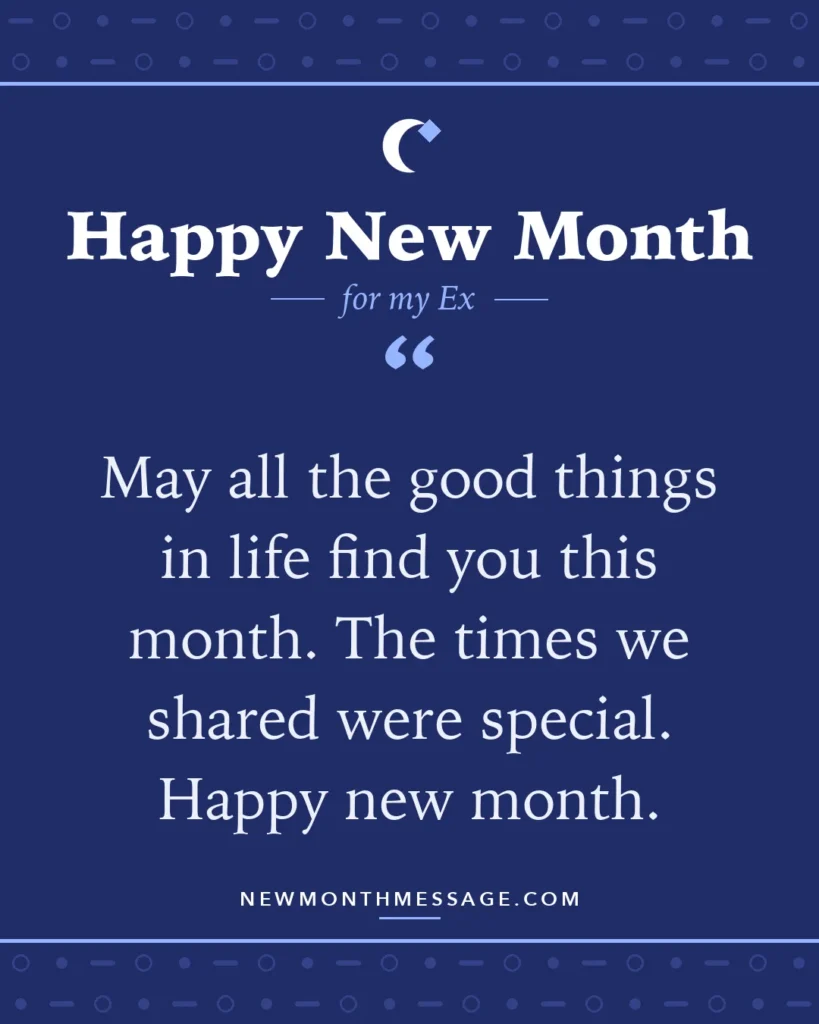 Happy new month card for my Ex: "May all the good things in life find you this month. The times we shared were special. Happy new month."