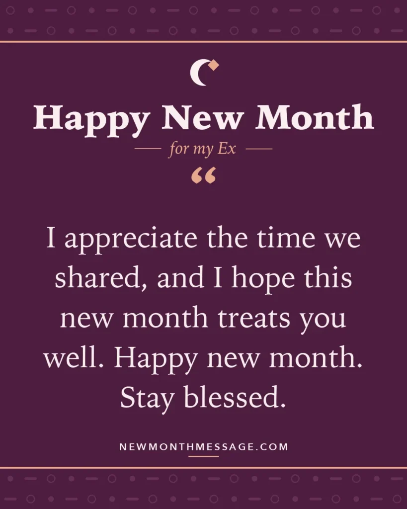 Happy new month card for my Ex: "I appreciate the time we shared, and I hope this new month treats you well. Happy new month. Stay blessed."