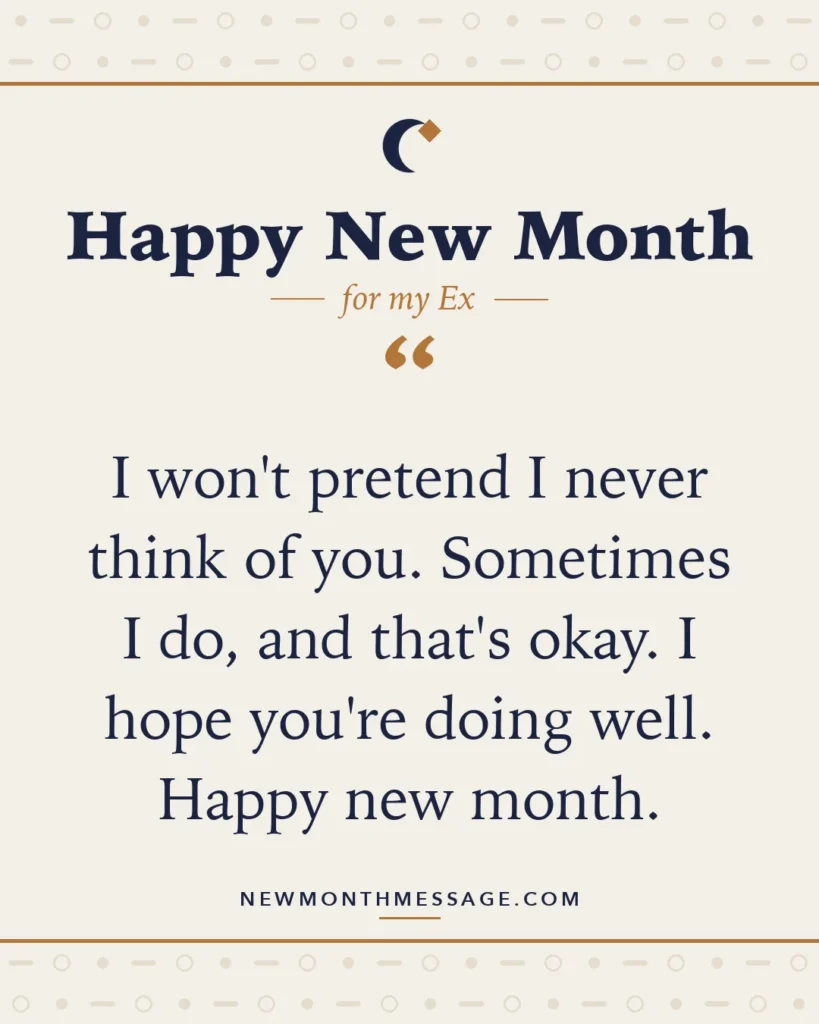 Happy new month card for my Ex: "I won't pretend I never think of you. Sometimes I do, and that's okay. I hope you're doing well. Happy new month."