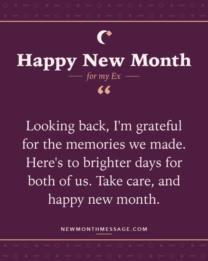 Happy new month card for my Ex: "Looking back, I'm grateful for the memories we made. Here's to brighter days for both of us. Take care, and happy…"