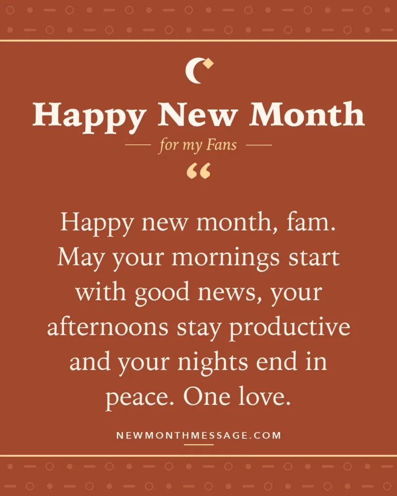 Happy new month card for my Fans: "Happy new month, fam. May your mornings start with good news, your afternoons stay productive and your nights end in…"