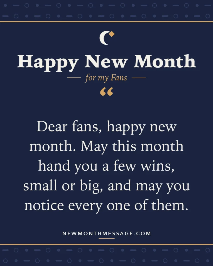 Happy new month card for my Fans: "Dear fans, happy new month. May this month hand you a few wins, small or big, and may you notice every one of them."