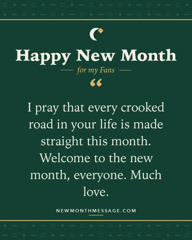 Happy new month card for my Fans: "I pray that every crooked road in your life is made straight this month. Welcome to the new month, everyone. Much love."