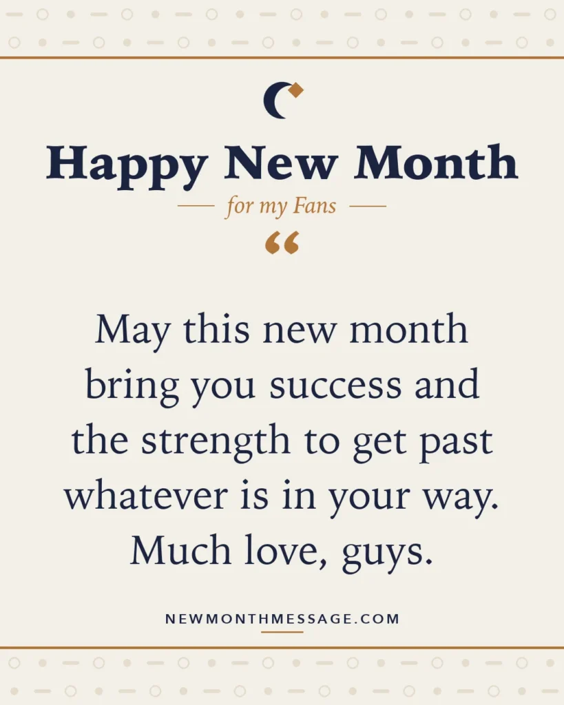 Happy new month card for my Fans: "May this new month bring you success and the strength to get past whatever is in your way. Much love, guys."