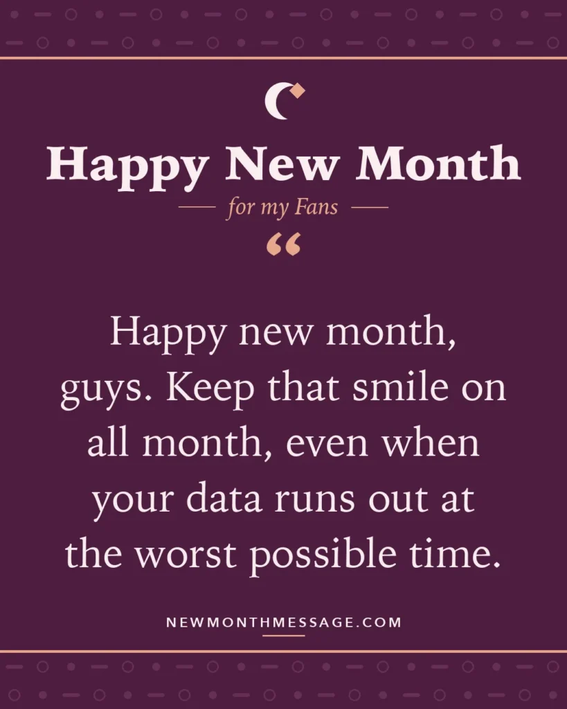 Happy new month card for my Fans: "Happy new month, guys. Keep that smile on all month, even when your data runs out at the worst possible time."