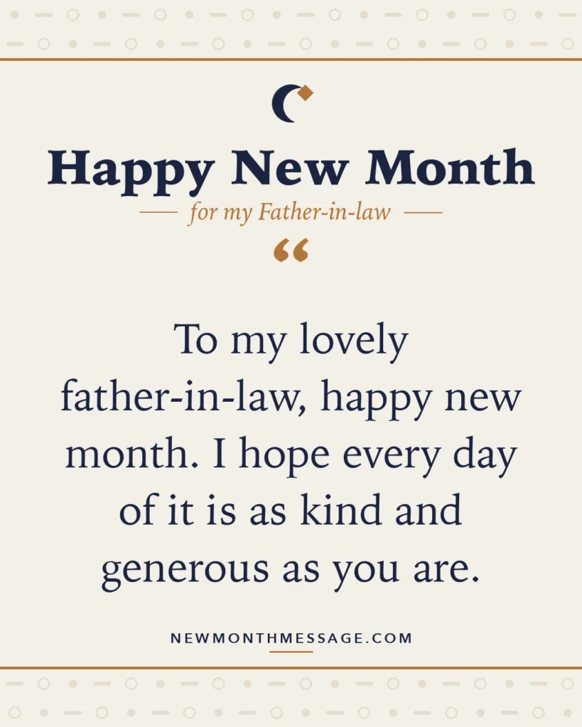 Happy new month card for my Father-in-law: "To my lovely father-in-law, happy new month. I hope every day of it is as kind and generous as you are."
