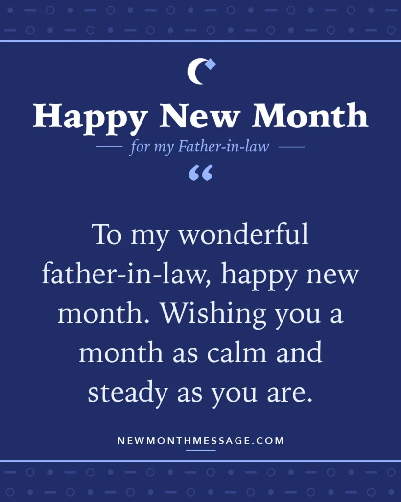 Happy new month card for my Father-in-law: "To my wonderful father-in-law, happy new month. Wishing you a month as calm and steady as you are."