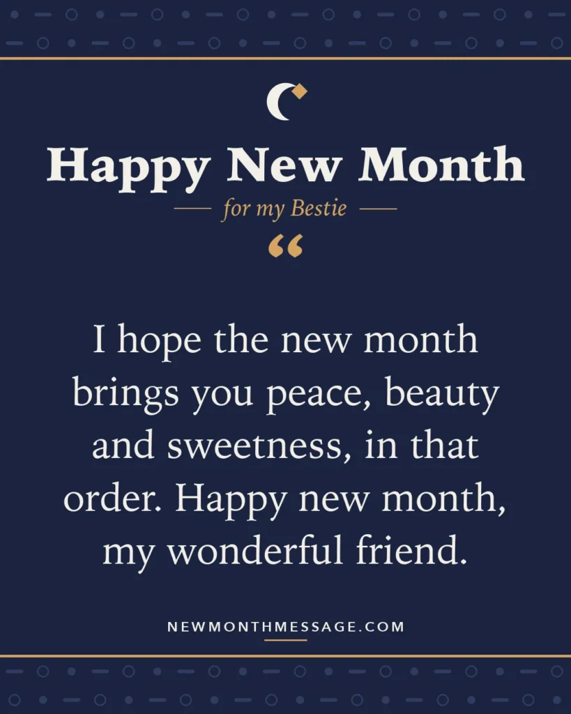 Happy new month card for my Bestie: "I hope the new month brings you peace, beauty and sweetness, in that order. Happy new month, my wonderful friend."
