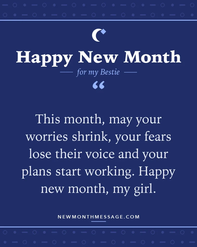 Happy new month card for my Bestie: "This month, may your worries shrink, your fears lose their voice and your plans start working. Happy new month, my girl."