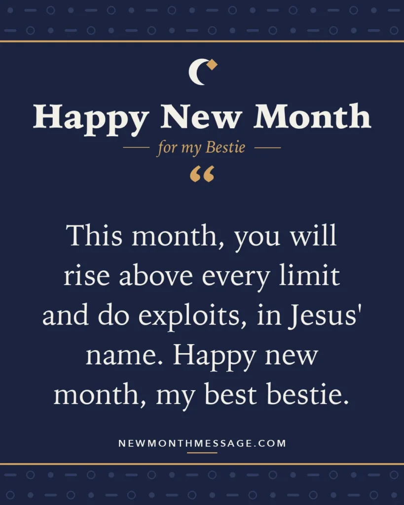 Happy new month card for my Bestie: "This month, you will rise above every limit and do exploits, in Jesus' name. Happy new month, my best bestie."